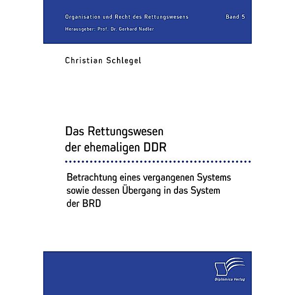 Das Rettungswesen der ehemaligen DDR. Betrachtung eines vergangenen Systems sowie dessen Übergang in das System der BRD, Christian Schlegel, Gerhard Nadler