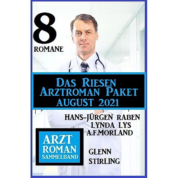 Das Riesen Arztroman Paket August 2021: Arztromane Sammelband 8 Romane, Lynda Lys, Hans-Jürgen Raben, A. F. Morland, Glenn Stirling