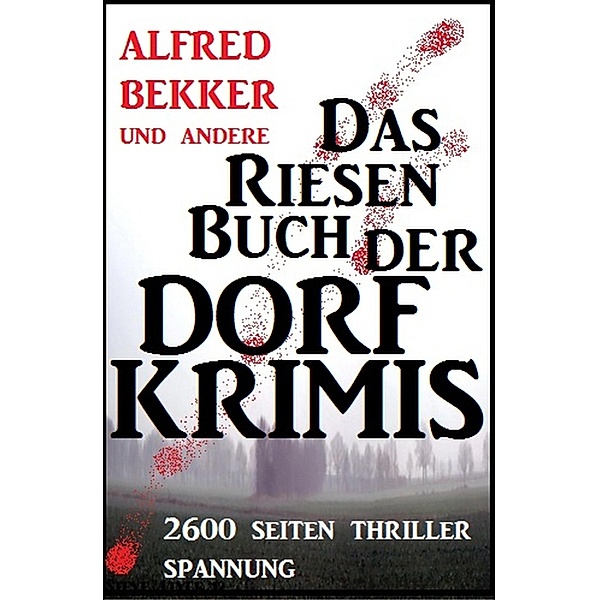 Das Riesen-Buch der Dorf-Krimis: 2600 Seiten Thriller Spannung, Alfred Bekker