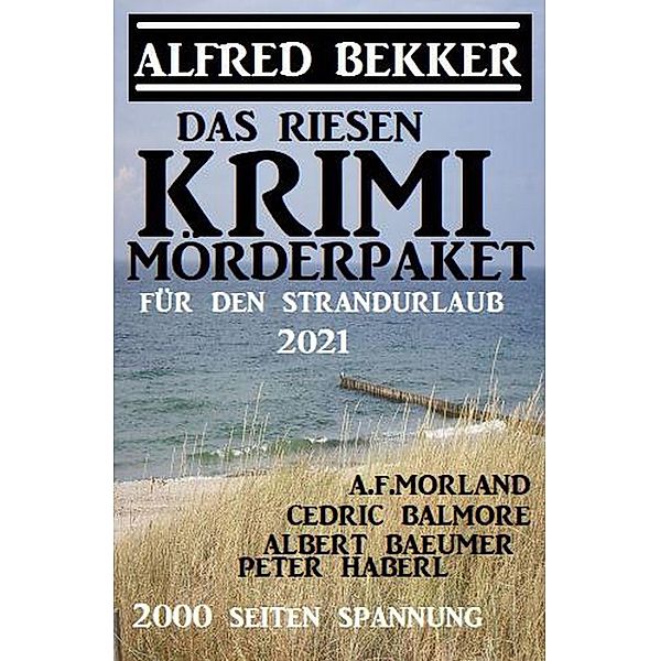 Das Riesen Krimi Mörderpaket für den Strandurlaub 2021, Alfred Bekker, A. F. Morland, Albert Baeumer, Peter Haberl, Cedric Balmore