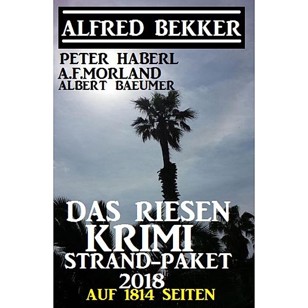 Das Riesen Krimi Strand-Paket 2018 auf 1814 Seiten, Alfred Bekker, A. F. Morland, Peter Haberl, Albert Baeumer