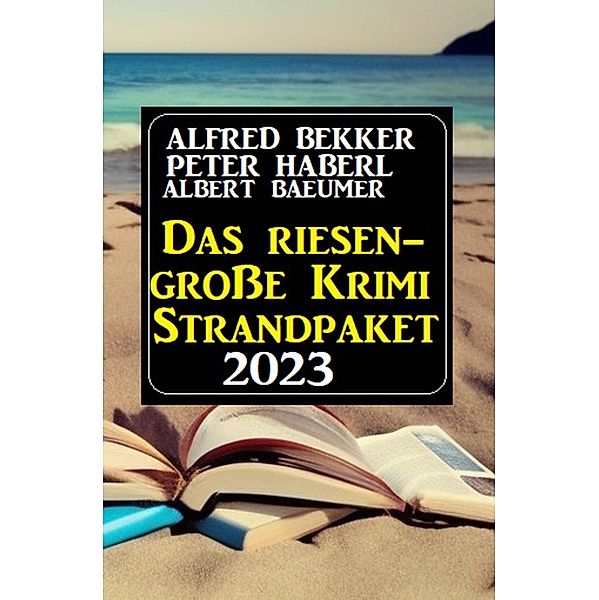 Das Riesen Krimi Strandpaket 2023, Alfred Bekker, Peter Haberl, Albert Baeumer