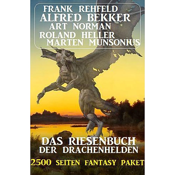 Das Riesenbuch der Drachenhelden: 2500 Seiten Fantasy Paket, Alfred Bekker, Frank Rehfeld, Roland Heller, Marten Munsonius, Art Norman