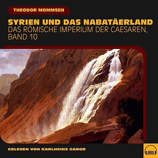 Das Römische Imperium der Caesaren - 10 - Syrien und das Nabatäerland (Das Römische Imperium der Caesaren, Band 10), Theodor Mommsen