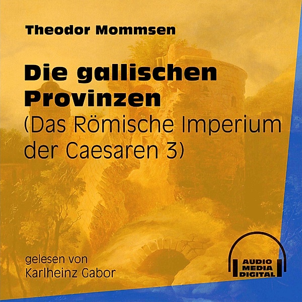 Das Römische Imperium der Caesaren - 3 - Die gallischen Provinzen, Theodor Mommsen