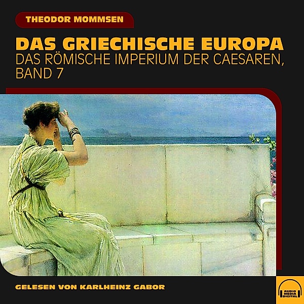 Das Römische Imperium der Caesaren - 7 - Das griechische Europa (Das Römische Imperium der Caesaren, Band 7), Theodor Mommsen