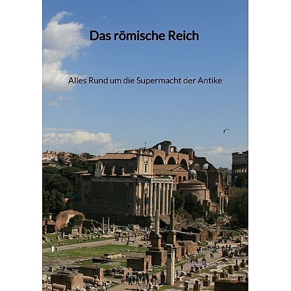 Das römische Reich - Alles Rund um die Supermacht der Antike, Dieter Hofer