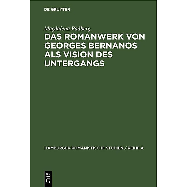 Das Romanwerk von Georges Bernanos als Vision des Untergangs / Hamburger Romanistische Studien / Reihe A Bd.46, Magdalena Padberg