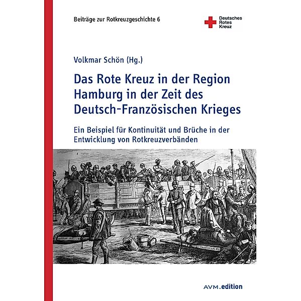 Das Rote Kreuz in der Region Hamburg in der Zeit des Deutsch-Französischen Krieges / Beiträge zur Rotkreuzgeschichte Bd.6