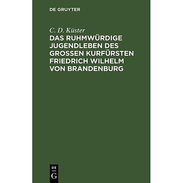 Das ruhmwürdige Jugendleben des großen Kurfürsten Friedrich Wilhelm von Brandenburg, C. D. Küster
