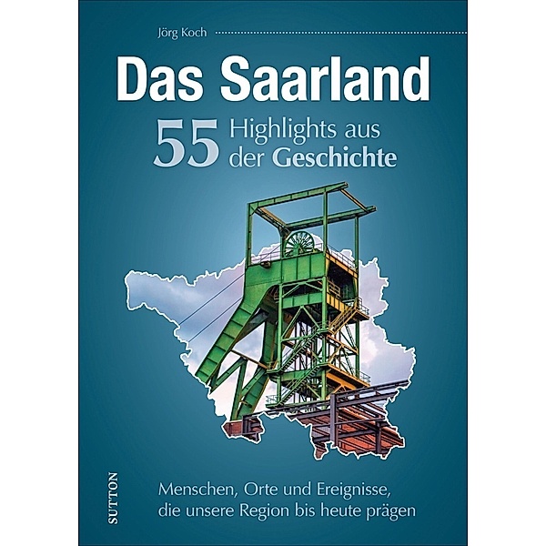 Das Saarland. 55 Highlights aus der Geschichte, Jörg Koch