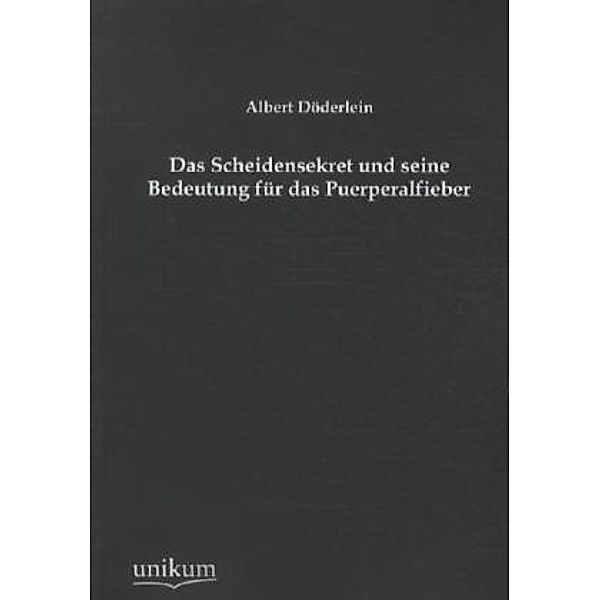 Das Scheidensekret und seine Bedeutung für das Puerperalfieber, Albert Döderlein