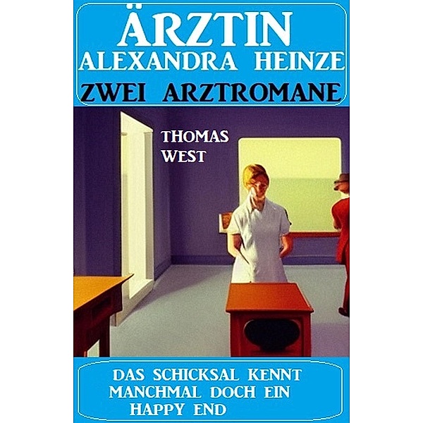 Das Schicksal kennt manchmal doch ein Happy End: Ärztin Andrea Heinze Doppelband: Zwei Arztromane, Thomas West