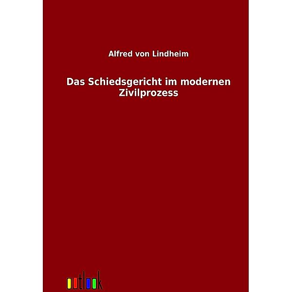 Das Schiedsgericht im modernen Zivilprozess, Alfred von Lindheim