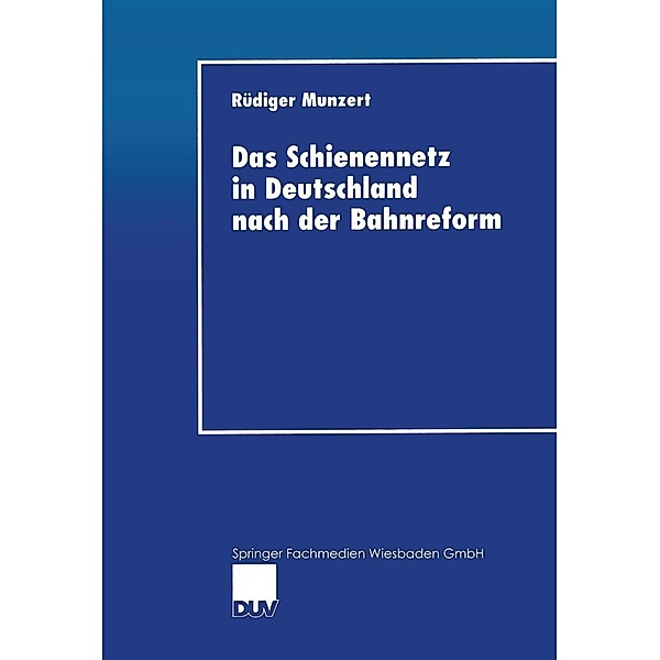Das Schienennetz in Deutschland nach der Bahnreform / DUV Wirtschaftswissenschaft, Rüdiger Munzert