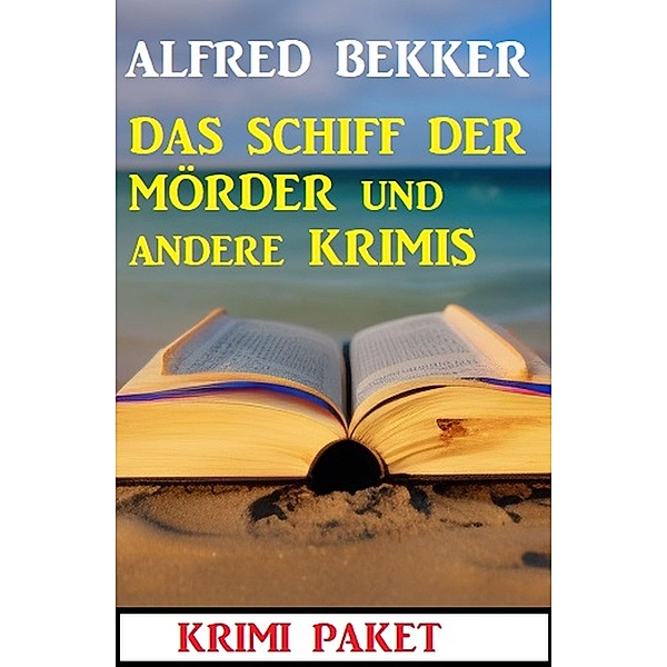 Das Schiff der Mörder und andere Krimis: Krimi Paket, Alfred Bekker