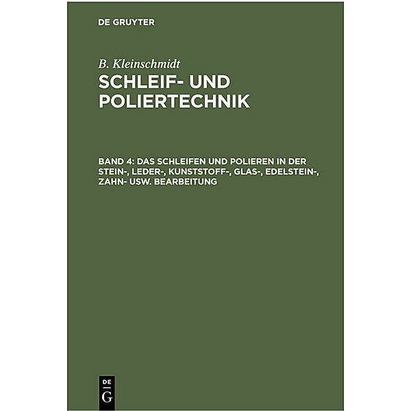 Das Schleifen und Polieren in der Stein-, Leder-, Kunststoff-, Glas-, Edelstein-, Zahn- usw. Bearbeitung, B. Kleinschmidt