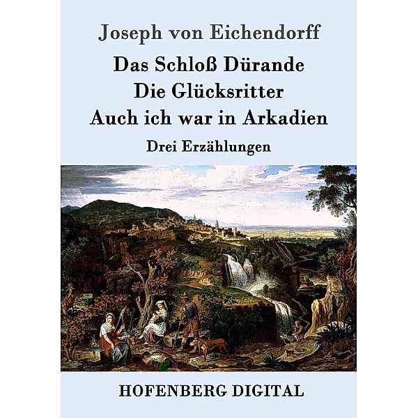 Das Schloss Dürande / Die Glücksritter / Auch ich war in Arkadien, Josef Freiherr von Eichendorff