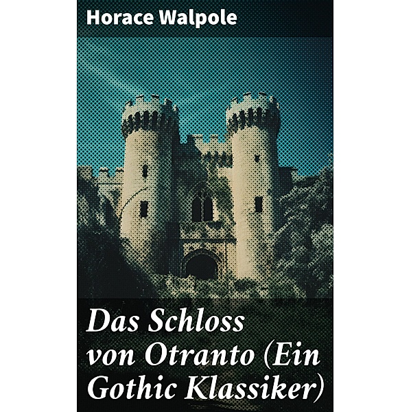 Das Schloss von Otranto (Ein Gothic Klassiker), Horace Walpole