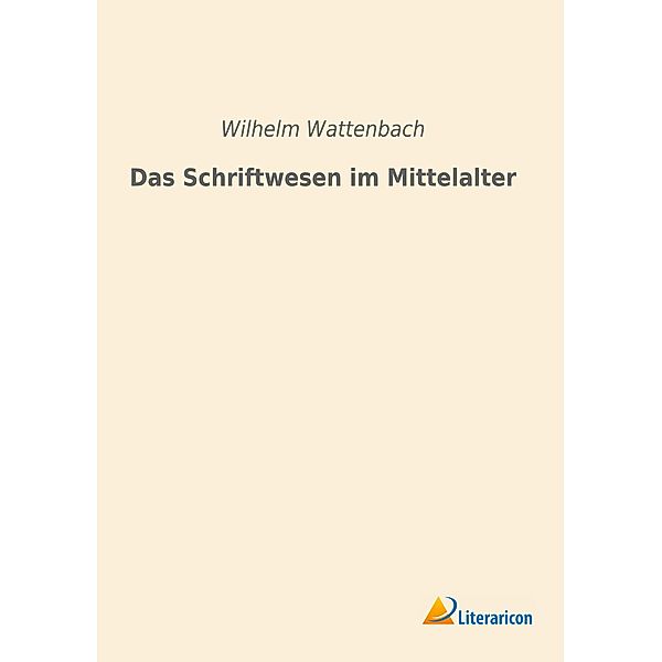 Das Schriftwesen im Mittelalter, Wilhelm Wattenbach