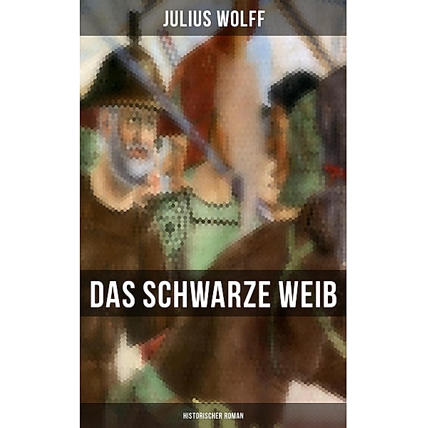 Das schwarze Weib: Historischer Roman, Julius Wolff