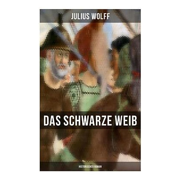 Das schwarze Weib: Historischer Roman, Julius Wolff