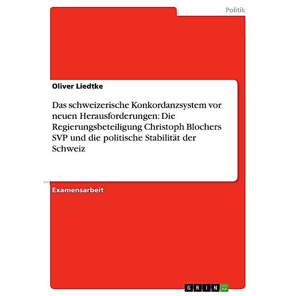 Das schweizerische Konkordanzsystem vor neuen Herausforderungen: Die Regierungsbeteiligung Christoph Blochers SVP und die politische Stabilität der Schweiz, Oliver Liedtke