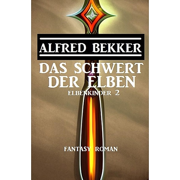 Das Schwert der Elben: Fantasy Roman: Elbenkinder 2, Alfred Bekker