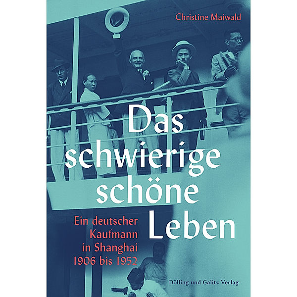 Das schwierige schöne Leben. Ein deutscher Kaufmann in Shanghai 1906 bis 1952, Christine Maiwald