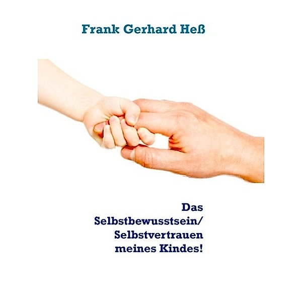 Das  Selbstbewusstsein/ Selbstvertrauen meines Kindes!, Frank Gerhard Heß