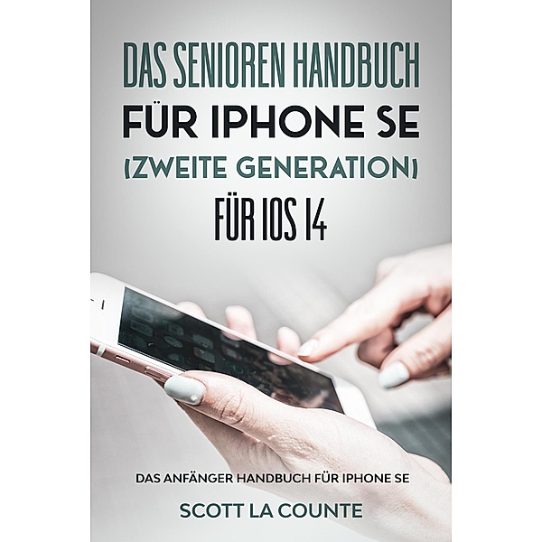 Das Senioren handbuch für Iphone SE (Zweite Generation) Für IOS 14: Das Anfänger Handbuch Für iPhone SE, Scott La Counte