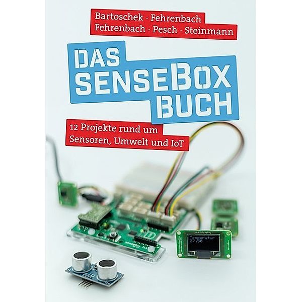 Das senseBox-Buch, Thomas Bartoschek, David Fehrenbach, Jonas Fehrenbach, Mario Pesch, Lucas Steinmann