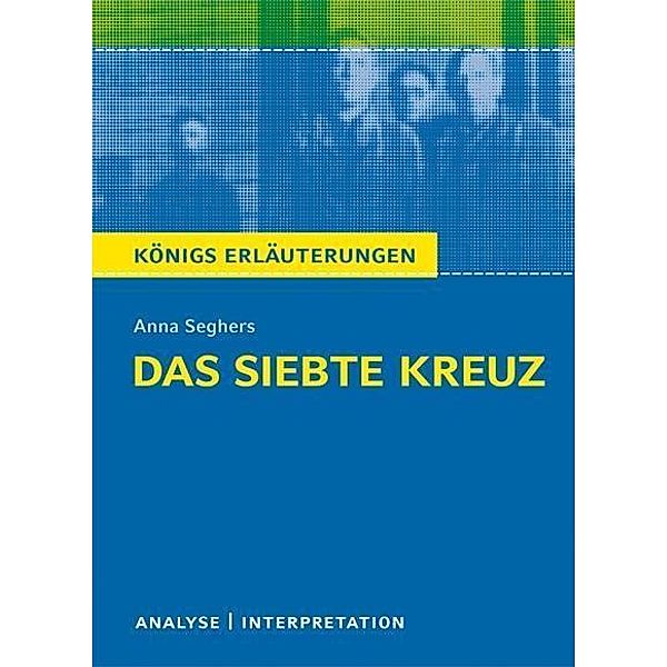 Das siebte Kreuz von Anna Seghers. Textanalyse und Interpretation mit ausführlicher Inhaltsangabe und Abituraufgaben mit Lösungen., Anna Seghers