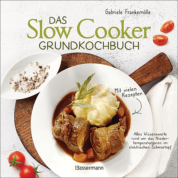 Das Slow-Cooker-Grundkochbuch - Informationen und Rezepte, um Zeit und Geld zu sparen - langsam gekocht schmeckt's einfach besser, Gabriele Frankemölle
