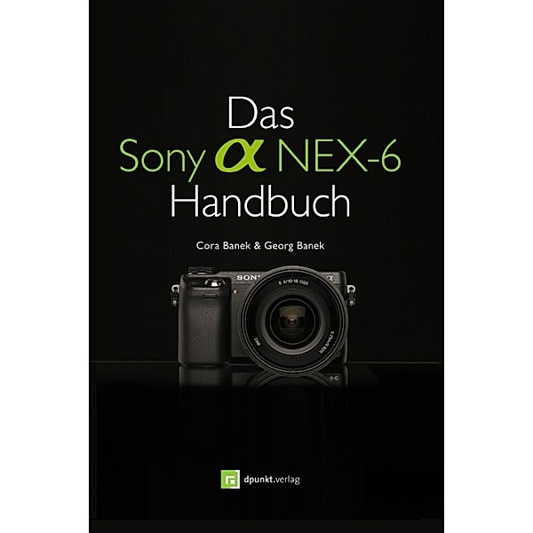 Das Sony Alpha NEX-6 Handbuch, Cora Banek, Georg Banek