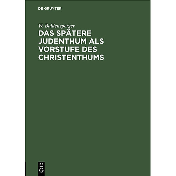 Das spätere Judenthum als Vorstufe des Christenthums, W. Baldensperger