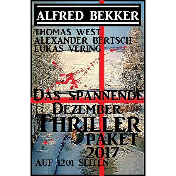 Das spannende Dezember Thriller Paket 2017 auf 1201 Seiten, Alfred Bekker, Alexander Bertsch, Lukas Vering, Thomas West