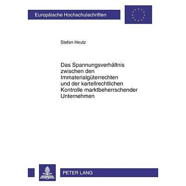 Das Spannungsverhaeltnis zwischen den Immaterialgueterrechten und der kartellrechtlichen Kontrolle marktbeherrschender Unternehmen, Stefan Heutz