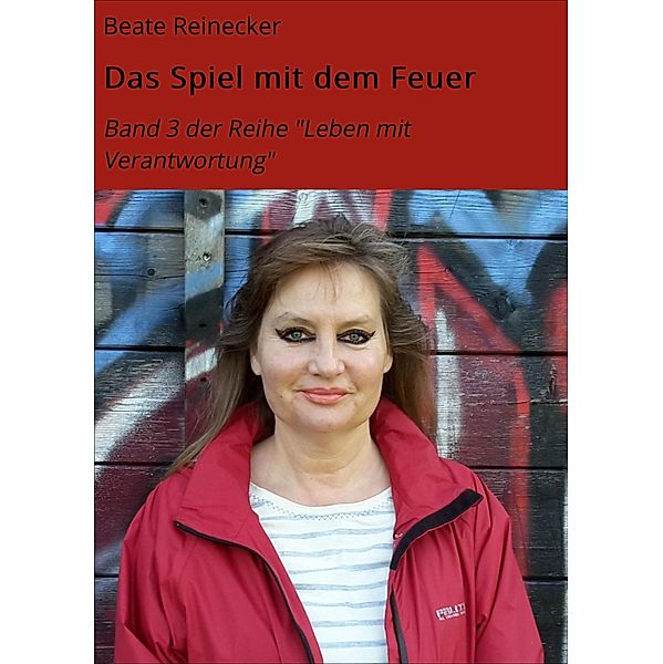 Das Spiel mit dem Feuer / Leben mit Verantwortung Bd.3, Beate Reinecker