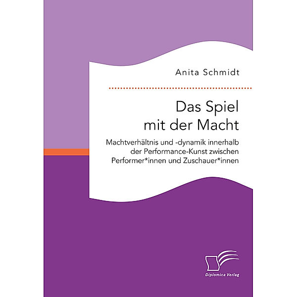 Das Spiel mit der Macht. Machtverhältnis und -dynamik innerhalb der Performance-Kunst zwischen Performer*innen und Zuschauer*innen, Anita Schmidt