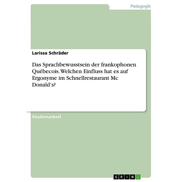 Das Sprachbewusstsein der frankophonen Québecois. Welchen Einfluss hat es auf Ergonyme im Schnellrestaurant Mc Donald's?, Larissa Schräder