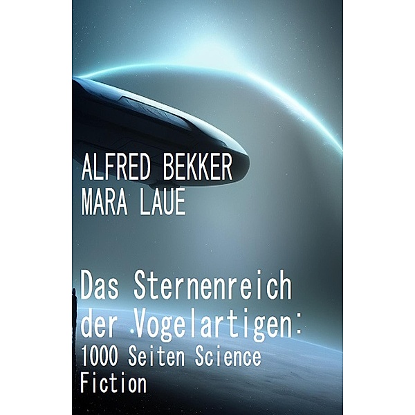 Das Sternenreich der Vogelartigen: 1000 Seiten Science Fiction, Alfred Bekker, Mara Laue
