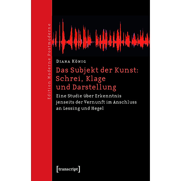 Das Subjekt der Kunst: Schrei, Klage und Darstellung / Edition Moderne Postmoderne, Diana König