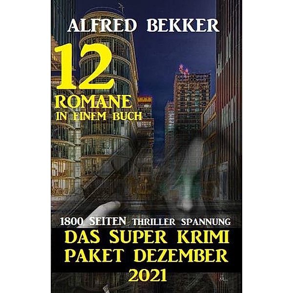 Das Super Krimi Paket Dezember 2021: 12 Romane in einem Buch - 1800 Seiten Thriller Spannung, Alfred Bekker