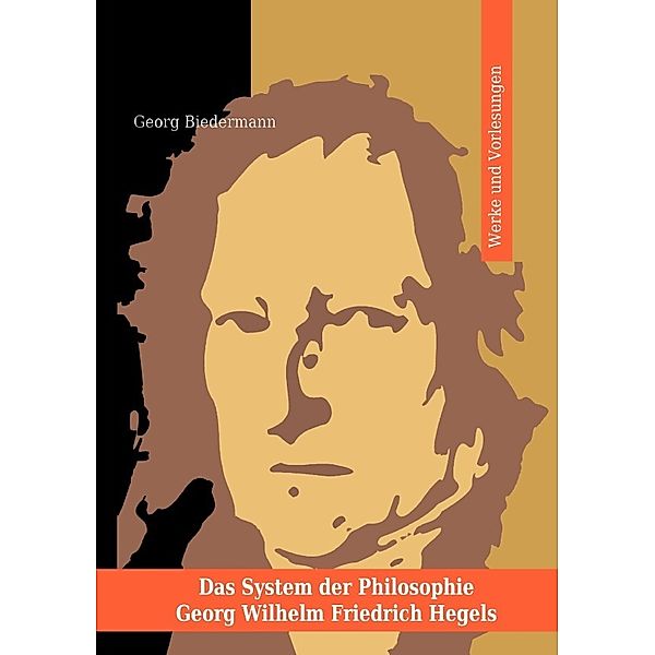 Das System der Philosophie Georg Wilhelm Friedrich Hegels in zwei Bänden. Band I. Werke und Vorlesungen., Georg Biedermann