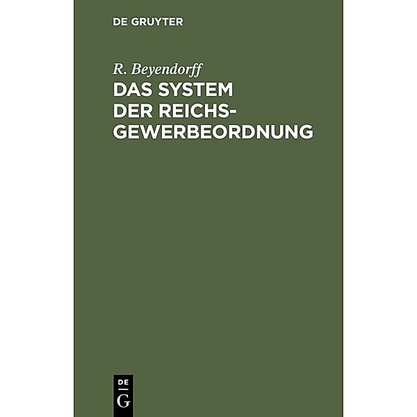 Das System der Reichs-Gewerbeordnung, R. Beyendorff