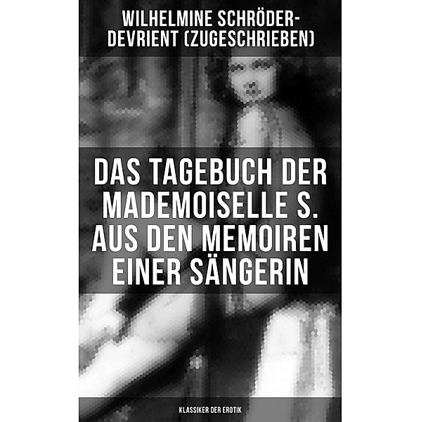 Das Tagebuch der Mademoiselle S. Aus den Memoiren einer Sängerin (Klassiker der Erotik), Wilhelmine Schröder-Devrient