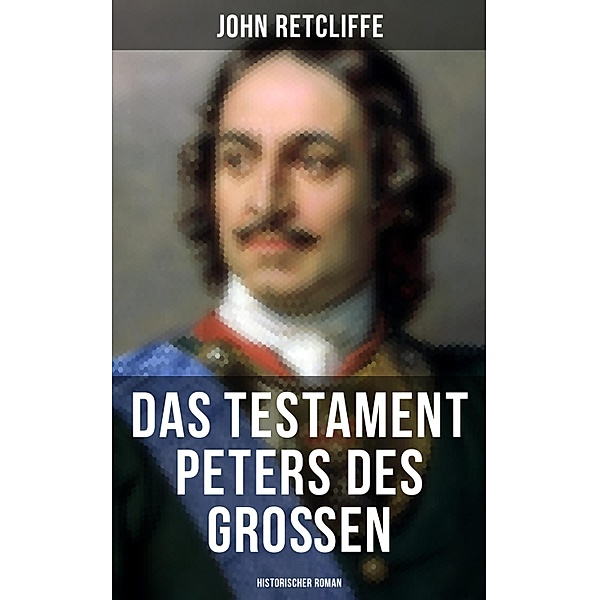 Das Testament Peters des Grossen: Historischer Roman, John Retcliffe