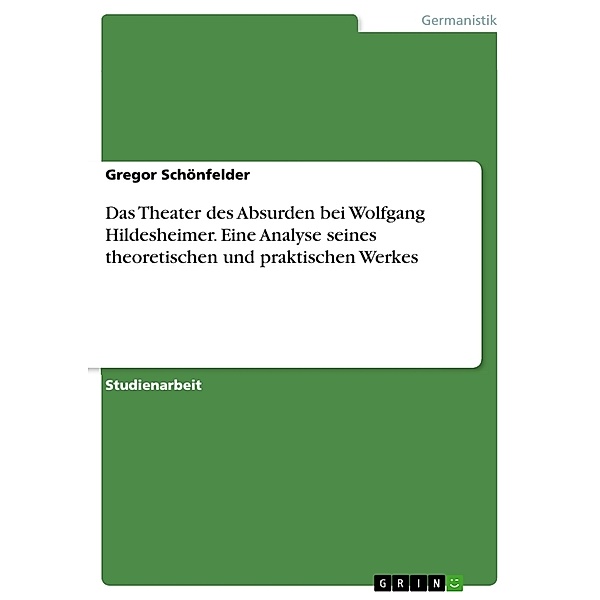 Das Theater des Absurden bei Wolfgang Hildesheimer. Eine Analyse seines theoretischen und praktischen Werkes, Gregor Schönfelder