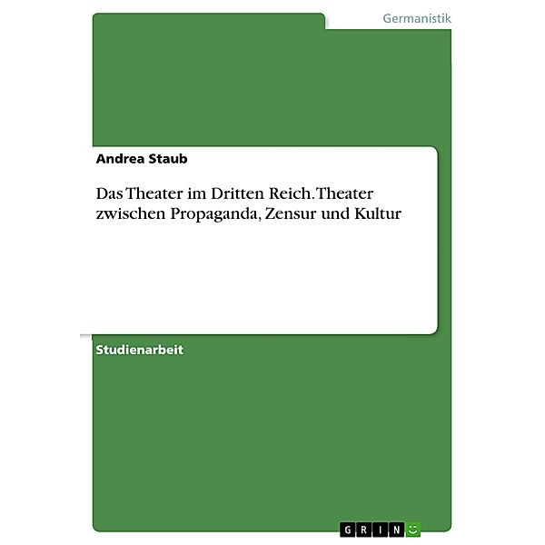 Das Theater im Dritten Reich - Theater zwischen Propaganda, Zensur und Kultur, Andrea Staub